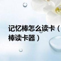 记忆棒怎么读卡（记忆棒读卡器）
