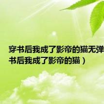 穿书后我成了影帝的猫无弹窗(穿书后我成了影帝的猫)
