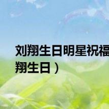 刘翔生日明星祝福（刘翔生日）