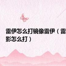 雷伊怎么打镜像雷伊(雷伊的幻影怎么打)