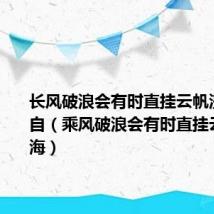 长风破浪会有时直挂云帆济沧海出自(乘风破浪会有时直挂云帆济沧海)