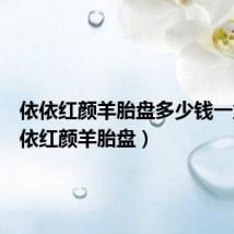 依依红颜羊胎盘多少钱一盒(依依红颜羊胎盘)