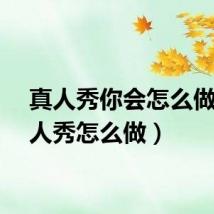 真人秀你会怎么做（真人秀怎么做）