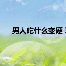 男人吃什么变硬？