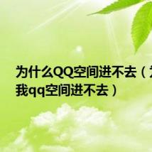 为什么QQ空间进不去(为什么我qq空间进不去)