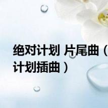 绝对计划 片尾曲（绝对计划插曲）