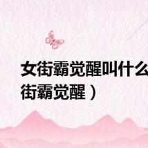 女街霸觉醒叫什么（男街霸觉醒）