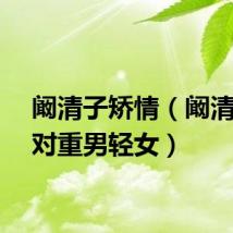 阚清子矫情（阚清子反对重男轻女）