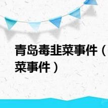 青岛毒韭菜事件（毒韭菜事件）