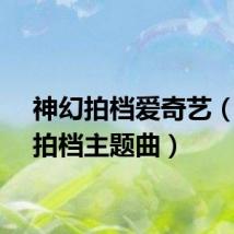 神幻拍档爱奇艺（神幻拍档主题曲）