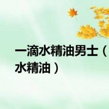 一滴水精油男士（一滴水精油）