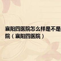 襄阳四医院怎么样是不是私立医院（襄阳四医院）