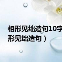 相形见绌造句10字（相形见绌造句）