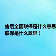 售后全国联保是什么意思（全国联保是什么意思）
