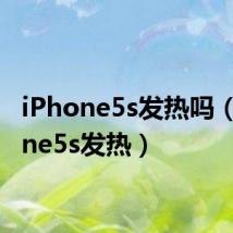 iPhone5s发热吗（iphone5s发热）