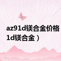 az91d镁合金价格（az91d镁合金）