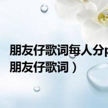朋友仔歌词每人分part（朋友仔歌词）