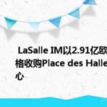  LaSalle IM以2.91亿欧元的价格收购Place des Halles购物中心