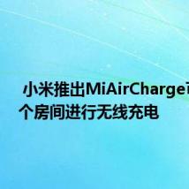  小米推出MiAirCharge可从整个房间进行无线充电