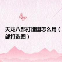 天龙八部打造图怎么用（天龙八部打造图）