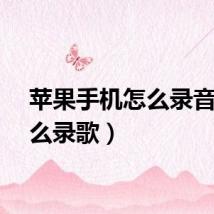 苹果手机怎么录音(怎么录歌)