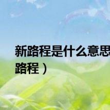 新路程是什么意思（新路程）