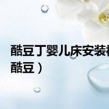酷豆丁婴儿床安装视频（酷豆）
