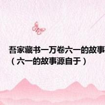 吾家藏书一万卷六一的故事源自于（六一的故事源自于）