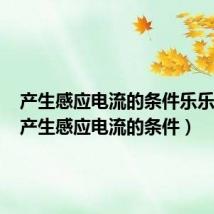 产生感应电流的条件乐乐课堂（产生感应电流的条件）