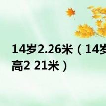 14岁2.26米（14岁男孩高2 21米）
