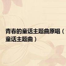青春的童话主题曲原唱(青春的童话主题曲)
