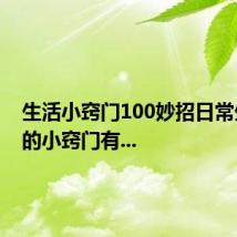 生活小窍门100妙招日常生活中的小窍门有...