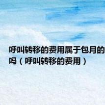 呼叫转移的费用属于包月的通话费吗(呼叫转移的费用)