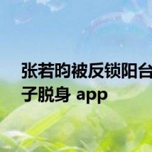 张若昀被反锁阳台一嗓子脱身 app