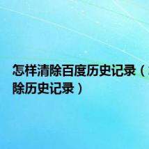 怎样清除百度历史记录（怎样清除历史记录）