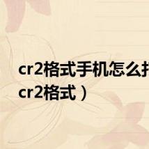 cr2格式手机怎么打开(cr2格式)
