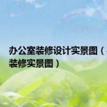 办公室装修设计实景图(办公室装修实景图)