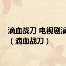 滴血战刀 电视剧演员表（滴血战刀）