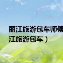 丽江旅游包车师傅（丽江旅游包车）