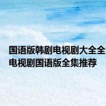 国语版韩剧电视剧大全全集韩国电视剧国语版全集推荐