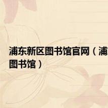 浦东新区图书馆官网（浦东新区图书馆）
