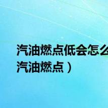 汽油燃点低会怎么样（汽油燃点）