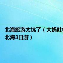 北海旅游太坑了(大妈吐槽28元北海3日游)