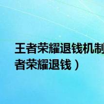 王者荣耀退钱机制（王者荣耀退钱）