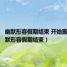 幽默形容假期结束 开始搬砖(幽默形容假期结束)