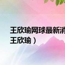 王欣瑜网球最新消息（王欣瑜）