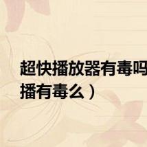 超快播放器有毒吗（快播有毒么）