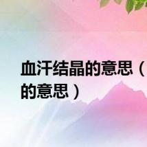 血汗结晶的意思（结晶的意思）