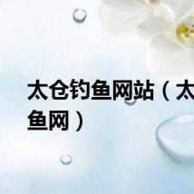 太仓钓鱼网站（太仓钓鱼网）