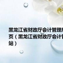 黑龙江省财政厅会计管理局网站首页(黑龙江省财政厅会计管理局网站)